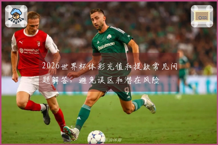2026世界杯体彩充值和提款常见问题解答，避免误区和潜在风险
