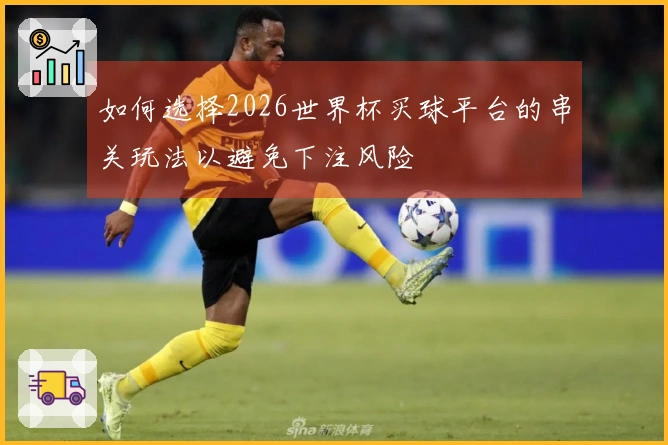 如何选择2026世界杯买球平台的串关玩法以避免下注风险