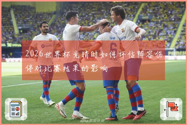 2026世界杯竞猜时如何评估阵容伤停对比赛结果的影响