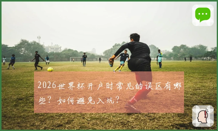2026世界杯开户时常见的误区有哪些？如何避免入坑？