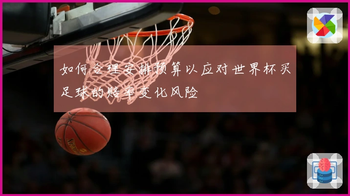 如何合理安排预算以应对世界杯买足球的赔率变化风险