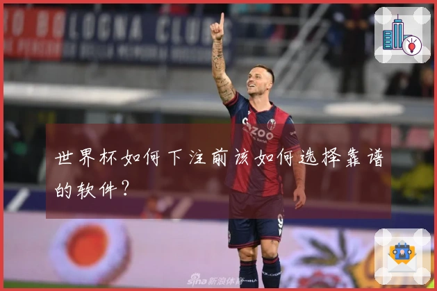 世界杯如何下注前该如何选择靠谱的软件？