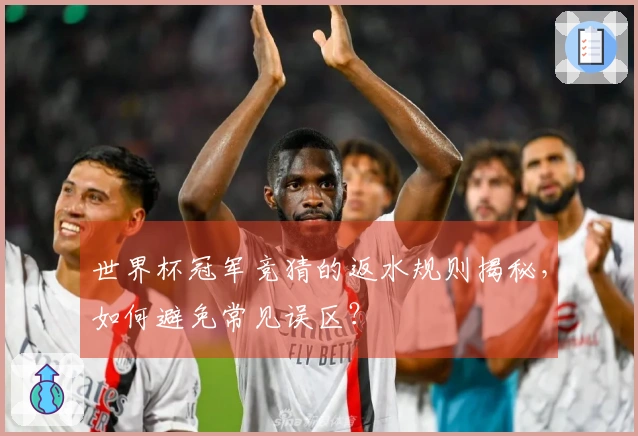 世界杯冠军竞猜的返水规则揭秘，如何避免常见误区？