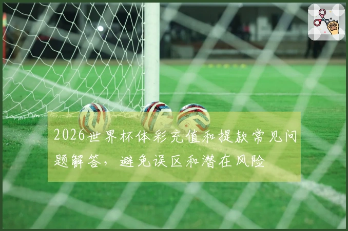 2026世界杯体彩充值和提款常见问题解答，避免误区和潜在风险