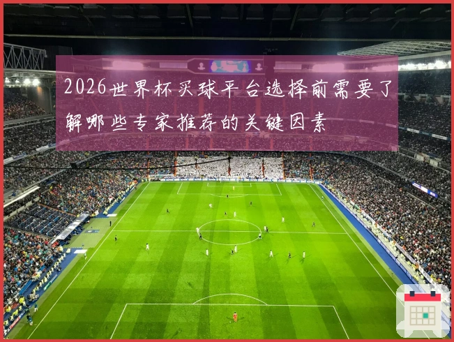 2026世界杯买球平台选择前需要了解哪些专家推荐的关键因素