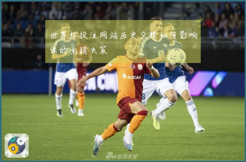 世界杯投注网站历史交锋如何影响你的竞猜决策