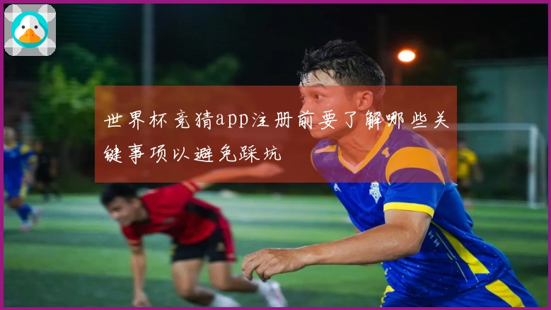 世界杯竞猜app注册前要了解哪些关键事项以避免踩坑