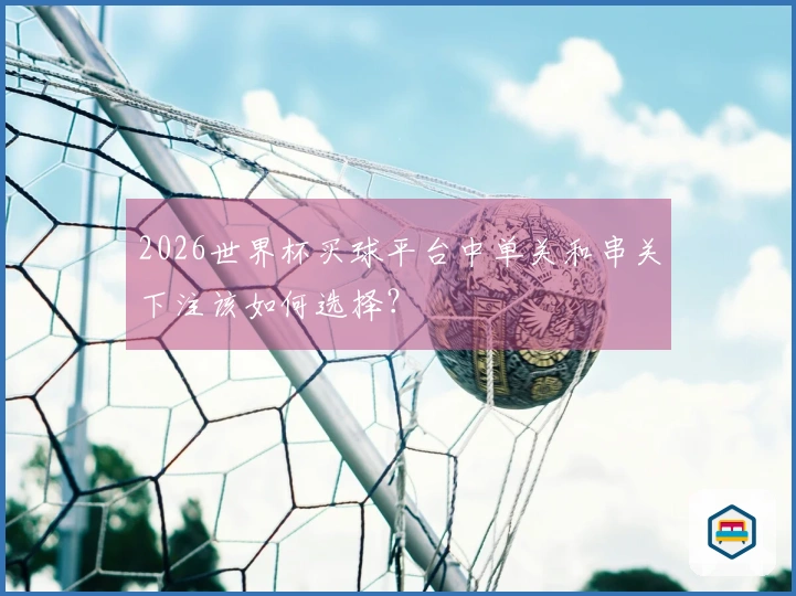 2026世界杯买球平台中单关和串关下注该如何选择？