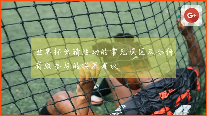 世界杯竞猜活动的常见误区及如何有效参与的实用建议