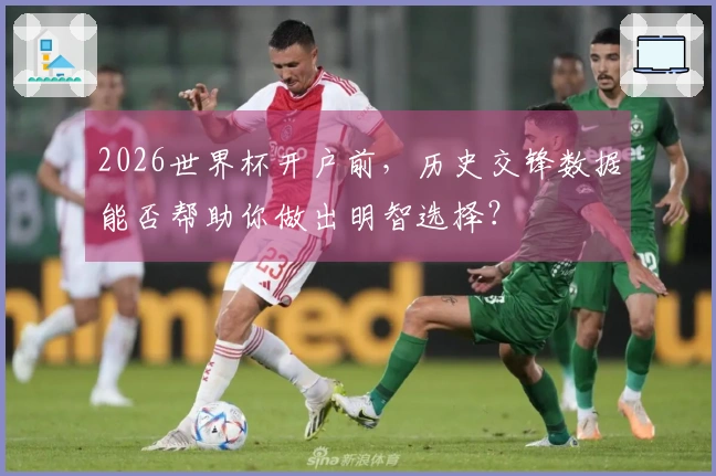 2026世界杯开户前，历史交锋数据能否帮助你做出明智选择？