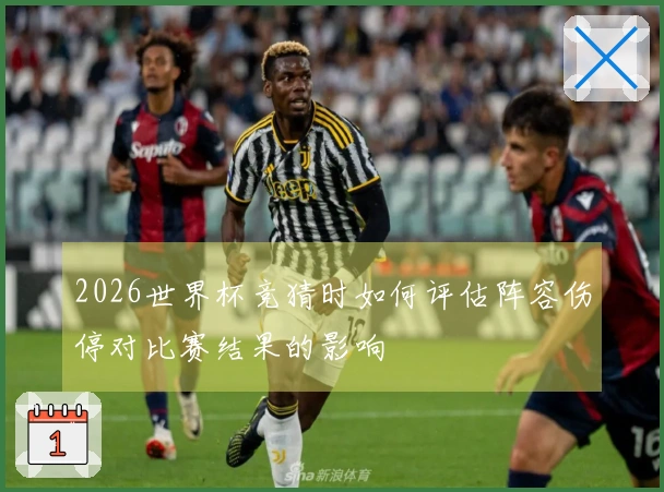 2026世界杯竞猜时如何评估阵容伤停对比赛结果的影响
