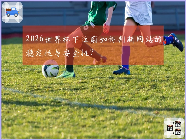 2026世界杯下注前如何判断网站的稳定性与安全性？