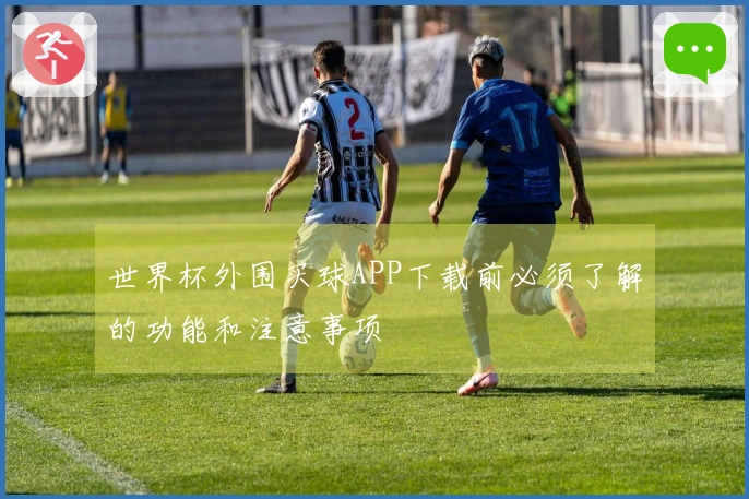 世界杯外围买球APP下载前必须了解的功能和注意事项
