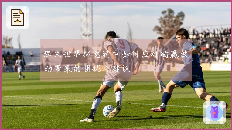 烽火世界杯竞猜中如何应对输赢波动带来的困扰与建议
