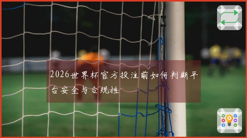 2026世界杯官方投注前如何判断平台安全与合规性