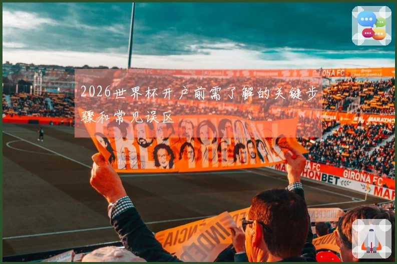 2026世界杯开户前需了解的关键步骤和常见误区