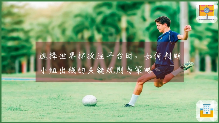 选择世界杯投注平台时，如何判断小组出线的关键规则与策略