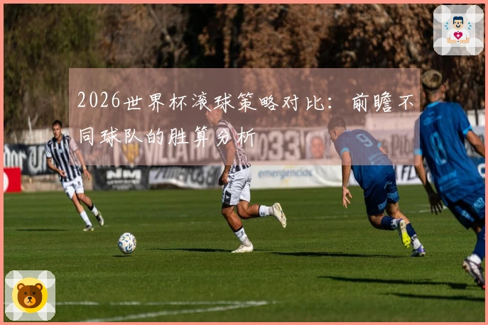 2026世界杯滚球策略对比：前瞻不同球队的胜算分析