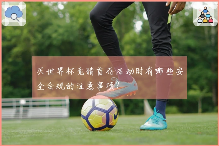 买世界杯竞猜首存活动时有哪些安全合规的注意事项？