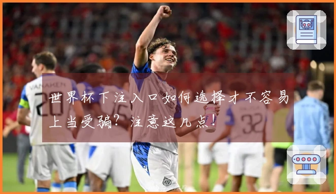 世界杯下注入口如何选择才不容易上当受骗？注意这几点！