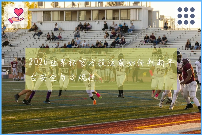2026世界杯官方投注前如何判断平台安全与合规性