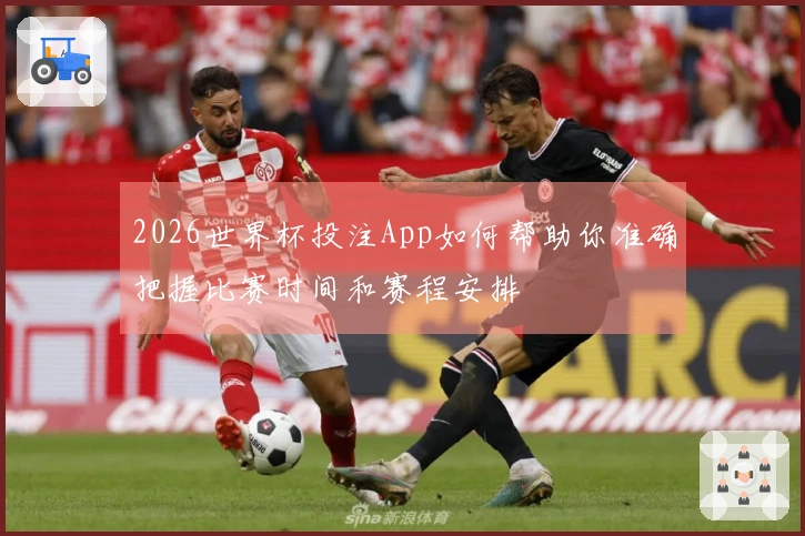 2026世界杯投注App如何帮助你准确把握比赛时间和赛程安排
