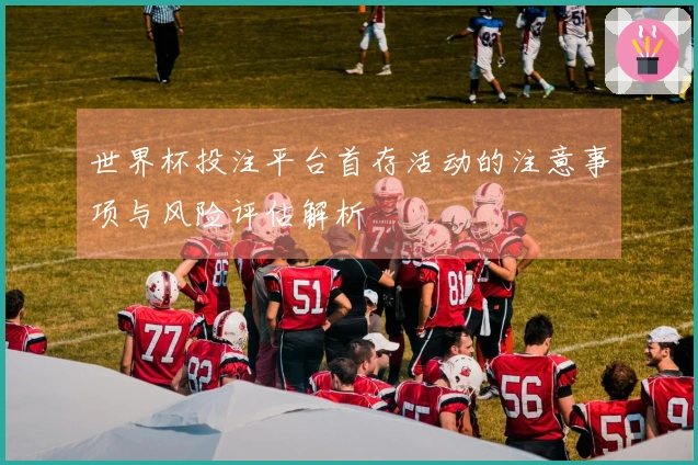 世界杯投注平台首存活动的注意事项与风险评估解析