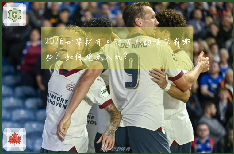 2026世界杯开户时常见的误区有哪些？如何避免入坑？