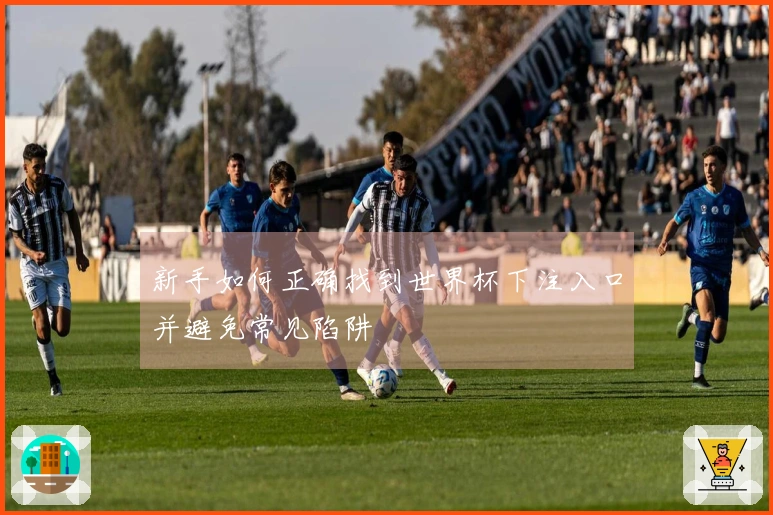 新手如何正确找到世界杯下注入口并避免常见陷阱