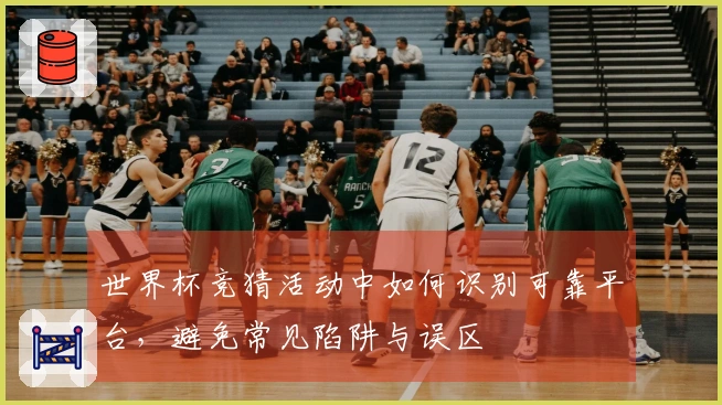 世界杯竞猜活动中如何识别可靠平台，避免常见陷阱与误区