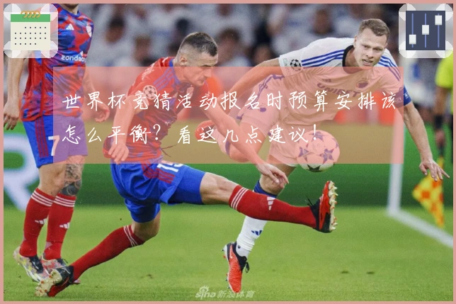 世界杯竞猜活动报名时预算安排该怎么平衡？看这几点建议！