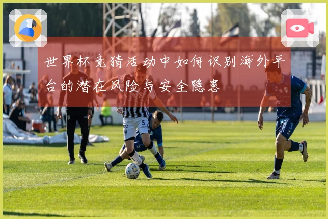 世界杯竞猜活动中如何识别海外平台的潜在风险与安全隐患
